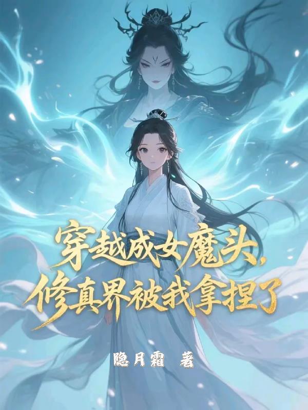 穿越成女魔头，修真界被我拿捏了穿越成女魔头，修真界被我拿捏了
