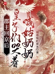 郡主回京后，皇子们哭着喊姑奶奶郡主回京后，皇子们哭着喊姑奶奶