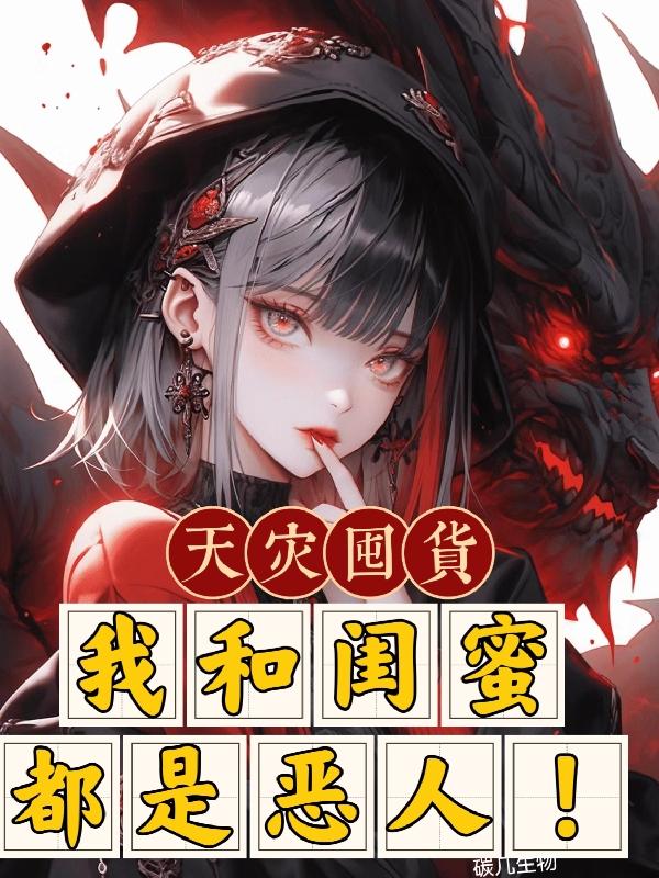 天灾囤货：我和闺蜜都是恶人！天灾囤货：我和闺蜜都是恶人！