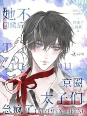 她不伺候后，京圈太子们急疯了她不伺候后，京圈太子们急疯了