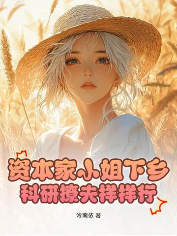 资本家小姐下乡，科研撩夫样样行！资本家小姐下乡，科研撩夫样样行！
