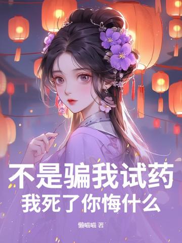 不是骗我试药？我死了你悔什么不是骗我试药？我死了你悔什么