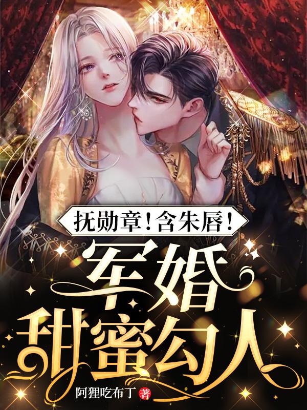 抚勋章！含朱唇！军婚甜蜜勾人抚勋章！含朱唇！军婚甜蜜勾人